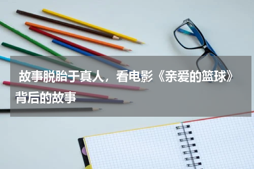  故事脱胎于真人，看电影《亲爱的篮球》背后的故事