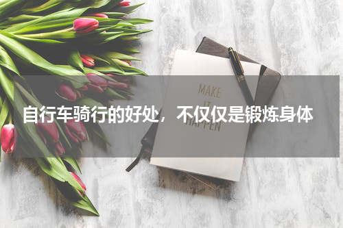  自行车骑行的好处，不仅仅是锻炼身体