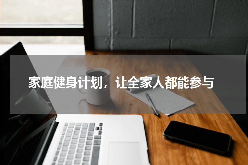  家庭健身计划，让全家人都能参与