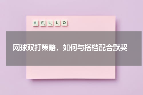  网球双打策略，如何与搭档配合默契