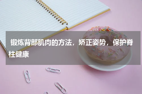  锻炼背部肌肉的方法，矫正姿势，保护脊柱健康