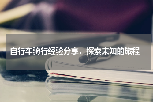  自行车骑行经验分享，探索未知的旅程