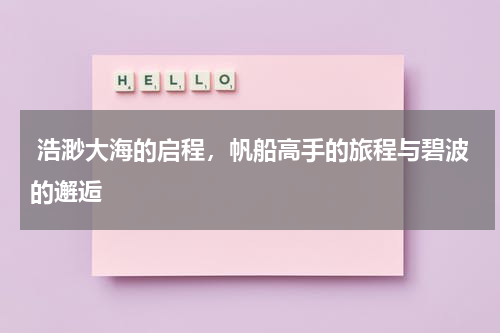  浩渺大海的启程，帆船高手的旅程与碧波的邂逅