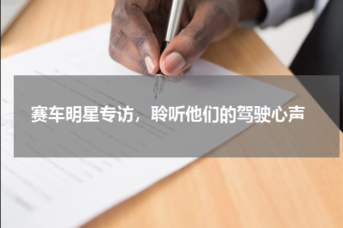  赛车明星专访，聆听他们的驾驶心声
