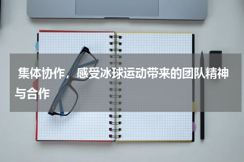  集体协作，感受冰球运动带来的团队精神与合作