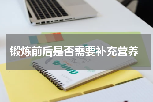 锻炼前后是否需要补充营养