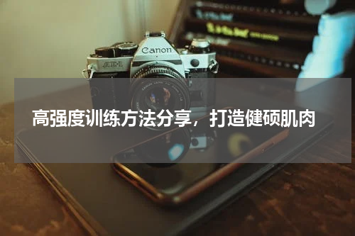  高强度训练方法分享，打造健硕肌肉