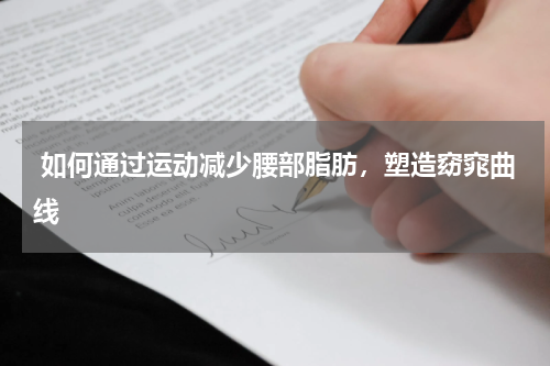  如何通过运动减少腰部脂肪，塑造窈窕曲线