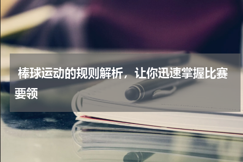  棒球运动的规则解析，让你迅速掌握比赛要领