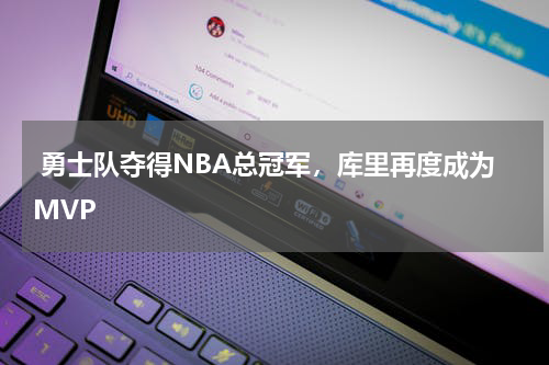  勇士队夺得NBA总冠军，库里再度成为MVP