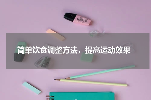  简单饮食调整方法，提高运动效果