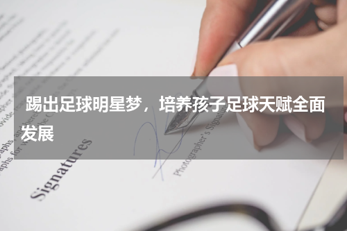  踢出足球明星梦，培养孩子足球天赋全面发展