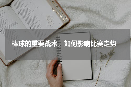  棒球的重要战术，如何影响比赛走势