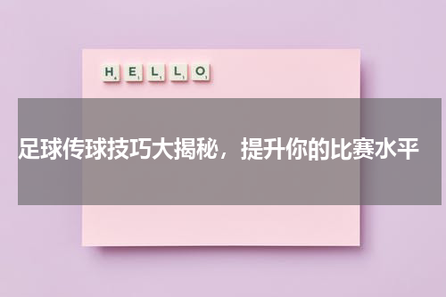  足球传球技巧大揭秘，提升你的比赛水平