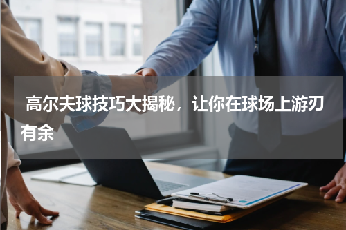  高尔夫球技巧大揭秘，让你在球场上游刃有余