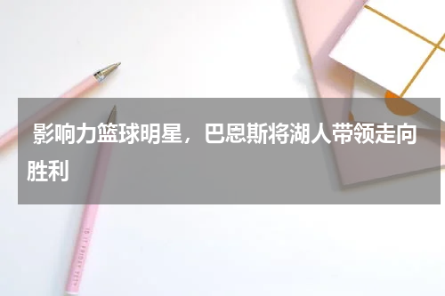  影响力篮球明星，巴恩斯将湖人带领走向胜利