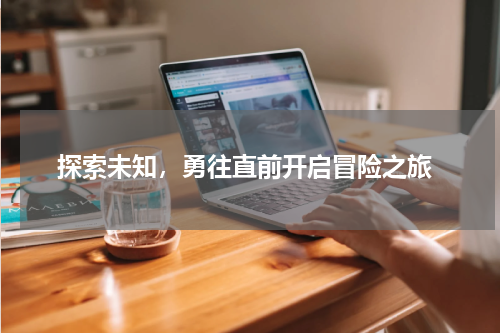  探索未知，勇往直前开启冒险之旅