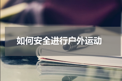  如何安全进行户外运动