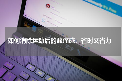  如何消除运动后的酸痛感，省时又省力