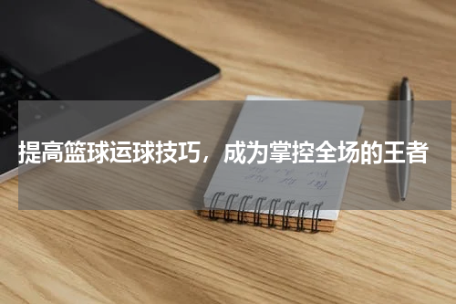  提高篮球运球技巧，成为掌控全场的王者