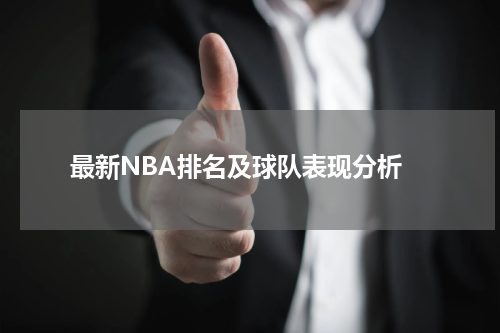  最新NBA排名及球队表现分析