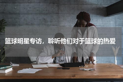  篮球明星专访，聆听他们对于篮球的热爱