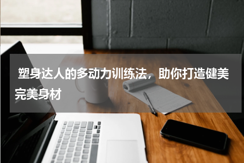  塑身达人的多动力训练法，助你打造健美完美身材