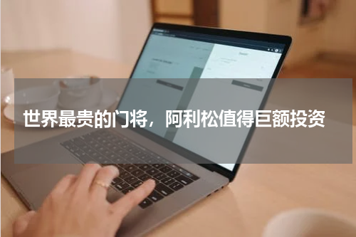  世界最贵的门将，阿利松值得巨额投资