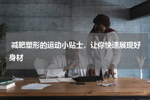  减肥塑形的运动小贴士，让你快速展现好身材