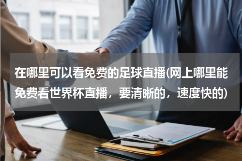 在哪里可以看免费的足球直播(网上哪里能免费看世界杯直播，要清晰的，速度快的)
