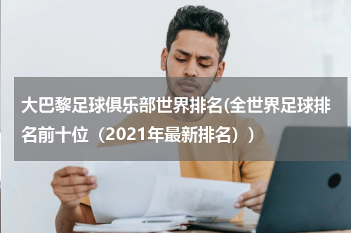大巴黎足球俱乐部世界排名(全世界足球排名前十位（2021年最新排名）)