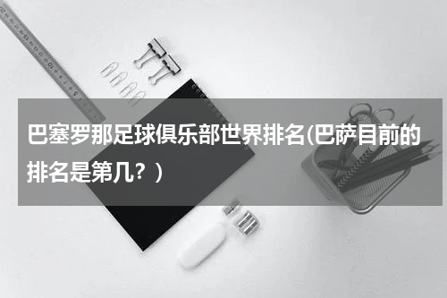 巴塞罗那足球俱乐部世界排名(巴萨目前的排名是第几？)
