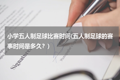 小学五人制足球比赛时间(五人制足球的赛事时间是多久？)