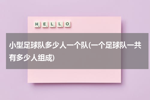 小型足球队多少人一个队(一个足球队一共有多少人组成)