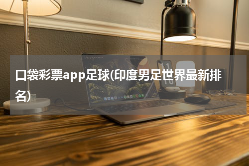 口袋彩票app足球(印度男足世界最新排名)