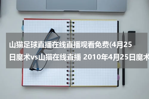 山猫足球直播在线直播观看免费(4月25日魔术vs山猫在线直播 2010年4月25日魔术vs山猫NBA现场在线直播视频地址)