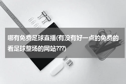 哪有免费足球直播(有没有好一点的免费的看足球整场的网站???)