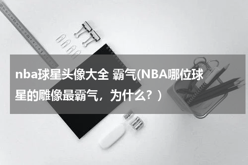 nba球星头像大全 霸气(NBA哪位球星的雕像最霸气，为什么？)