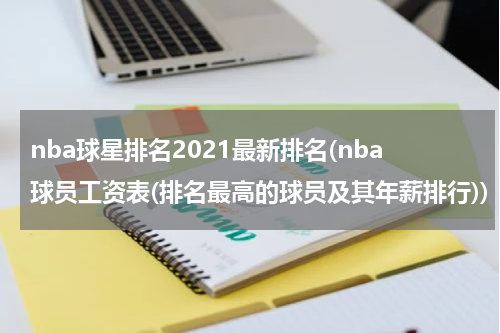 nba球星排名2021最新排名(nba球员工资表(排名最高的球员及其年薪排行))