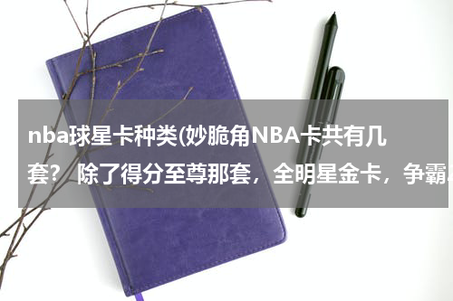 nba球星卡种类(妙脆角NBA卡共有几套？ 除了得分至尊那套，全明星金卡，争霸2009，明星全攻略 还有么？)