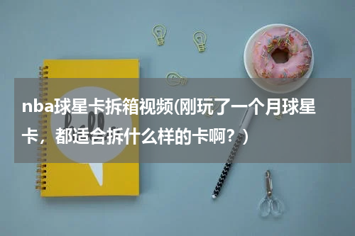 nba球星卡拆箱视频(刚玩了一个月球星卡，都适合拆什么样的卡啊？)