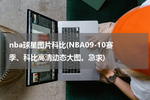 nba球星图片科比(NBA09-10赛季、科比高清动态大图。急求)