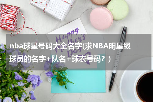 nba球星号码大全名字(求NBA明星级球员的名字+队名+球衣号码？)