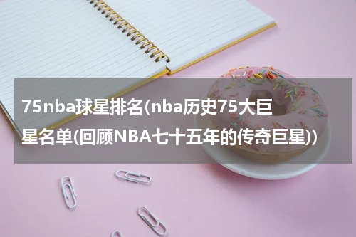 75nba球星排名(nba历史75大巨星名单(回顾NBA七十五年的传奇巨星))