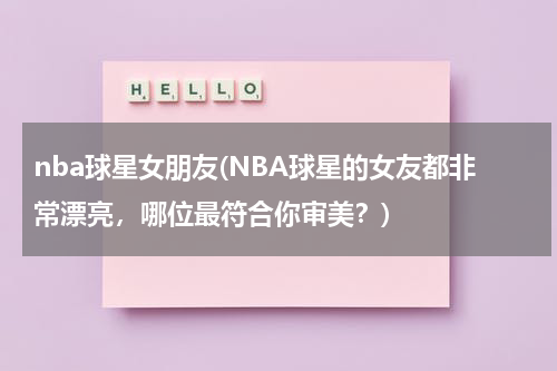 nba球星女朋友(NBA球星的女友都非常漂亮，哪位最符合你审美？)