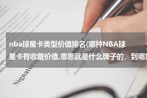 nba球星卡类型价值排名(哪种NBA球星卡有收藏价值,意思就是什么牌子的，到哪里可以买的到这些卡，谢谢)