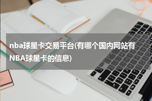nba球星卡交易平台(有哪个国内网站有NBA球星卡的信息)