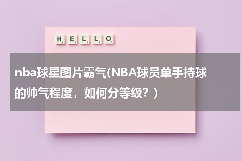 nba球星图片霸气(NBA球员单手持球的帅气程度，如何分等级？)