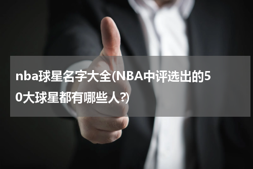 nba球星名字大全(NBA中评选出的50大球星都有哪些人?)