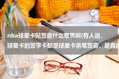 nba球星卡贴签是什么意思啊(有人说，球星卡的签字卡都是球星卡亲笔签名，是真的吗？)